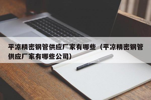 平?jīng)鼍茕摴芄?yīng)廠家有哪些（平?jīng)鼍茕摴芄?yīng)廠家有哪些公司）