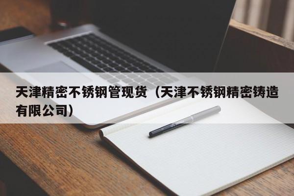 天津精密不銹鋼管現(xiàn)貨（天津不銹鋼精密鑄造有限公司）