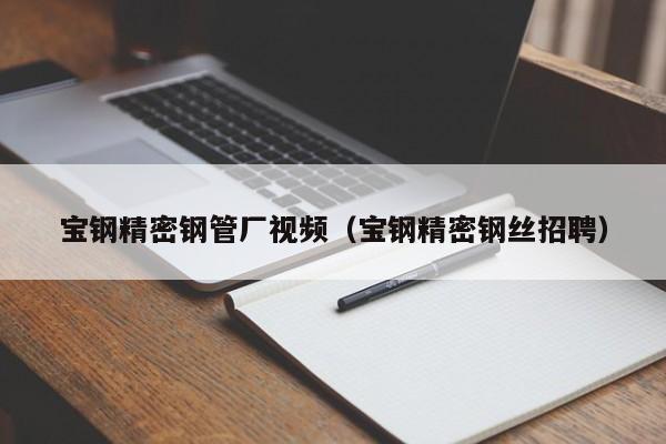 寶鋼精密鋼管廠視頻（寶鋼精密鋼絲招聘）