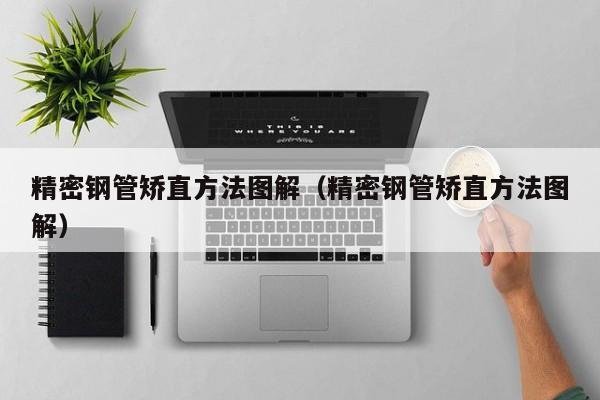 精密鋼管矯直方法圖解（精密鋼管矯直方法圖解）