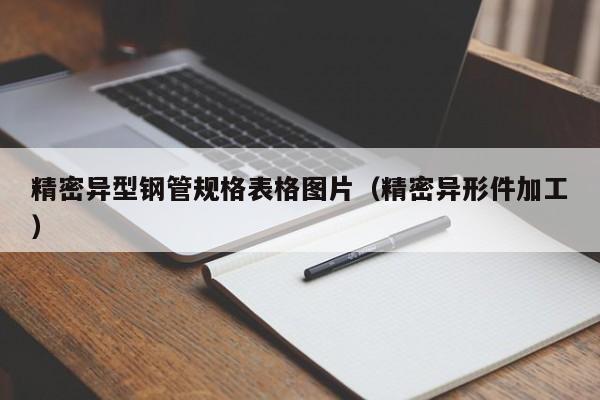 精密異型鋼管規(guī)格表格圖片（精密異形件加工）
