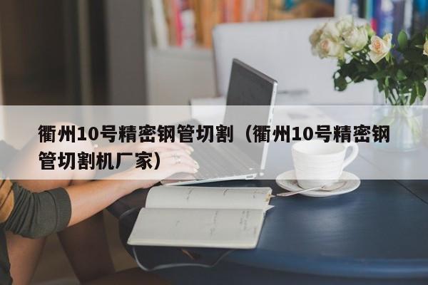 衢州10號精密鋼管切割（衢州10號精密鋼管切割機廠家）