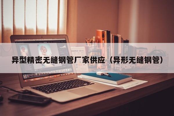 異型精密無縫鋼管廠家供應（異形無縫鋼管）
