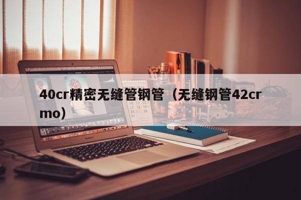 40cr精密無縫管鋼管（無縫鋼管42crmo）