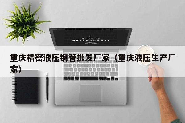 重慶精密液壓鋼管批發(fā)廠家（重慶液壓生產(chǎn)廠家）