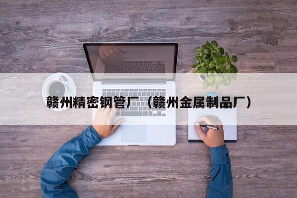 贛州精密鋼管廠（贛州金屬制品廠）
