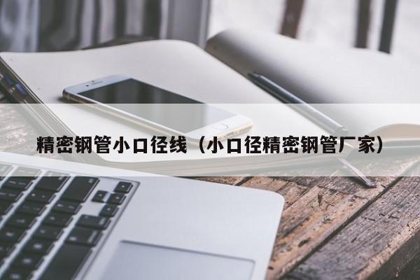 精密鋼管小口徑線（小口徑精密鋼管廠家）