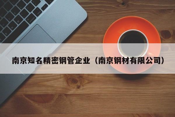 南京知名精密鋼管企業(yè)（南京鋼材有限公司）
