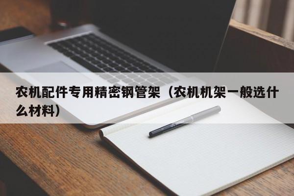 農(nóng)機配件專用精密鋼管架（農(nóng)機機架一般選什么材料）