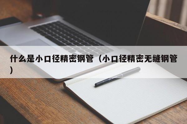 什么是小口徑精密鋼管（小口徑精密無(wú)縫鋼管）