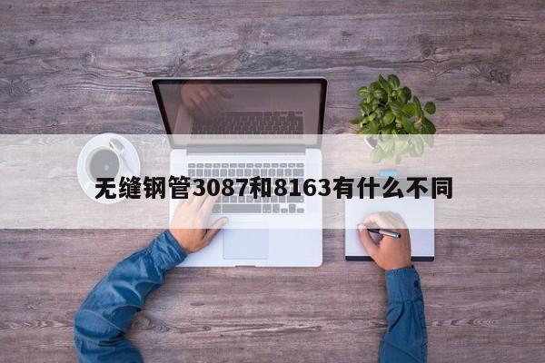 無縫鋼管3087和8163有什么不同