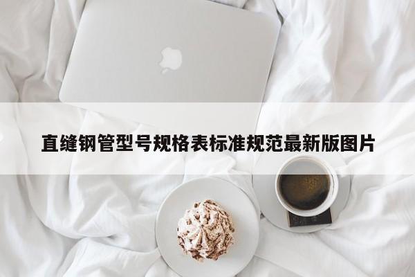 直縫鋼管型號(hào)規(guī)格表標(biāo)準(zhǔn)規(guī)范最新版圖片