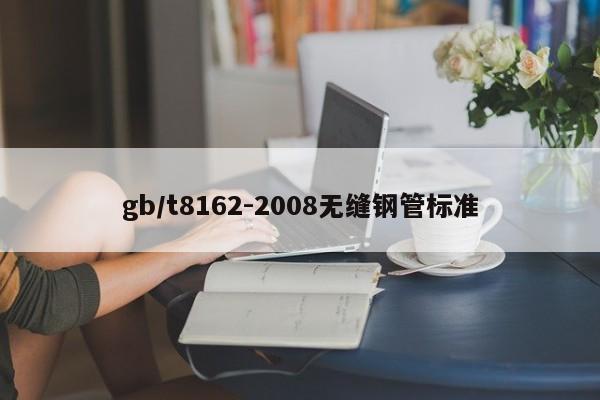 gb/t8162-2008無縫鋼管標(biāo)準(zhǔn)