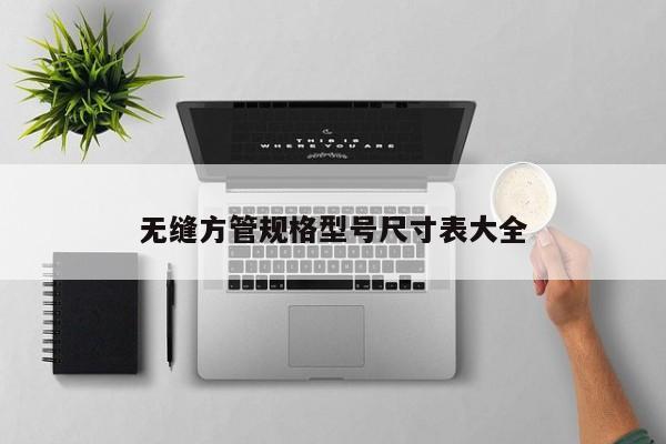 無縫方管規(guī)格型號尺寸表大全