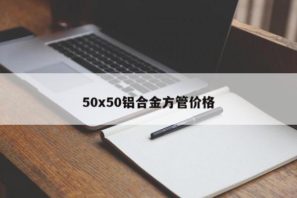 50x50鋁合金方管價(jià)格