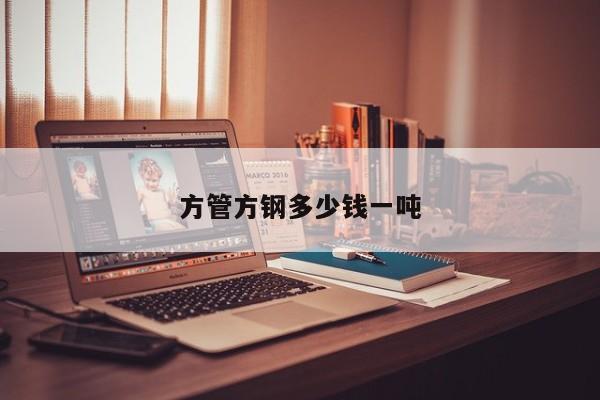 方管方鋼多少錢一噸