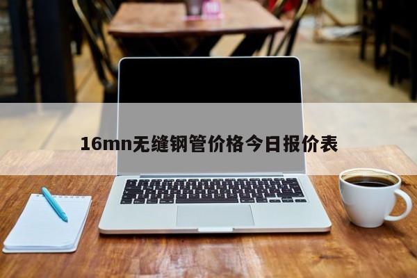 16mn無縫鋼管價格今日報價表