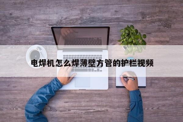 電焊機(jī)怎么焊薄壁方管的護(hù)欄視頻