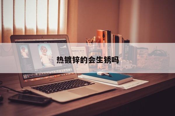 熱鍍鋅的會生銹嗎