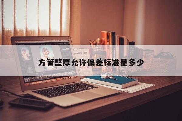 方管壁厚允許偏差標(biāo)準(zhǔn)是多少