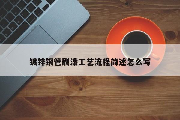 鍍鋅鋼管刷漆工藝流程簡述怎么寫