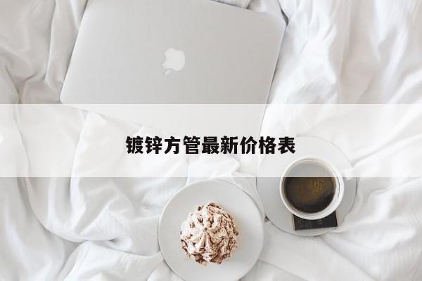 鍍鋅方管最新價格表