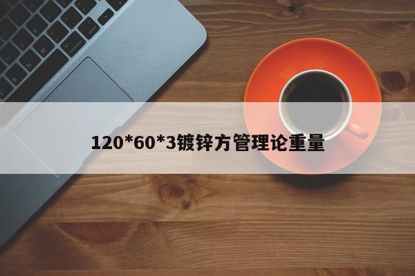 120*60*3鍍鋅方管理論重量