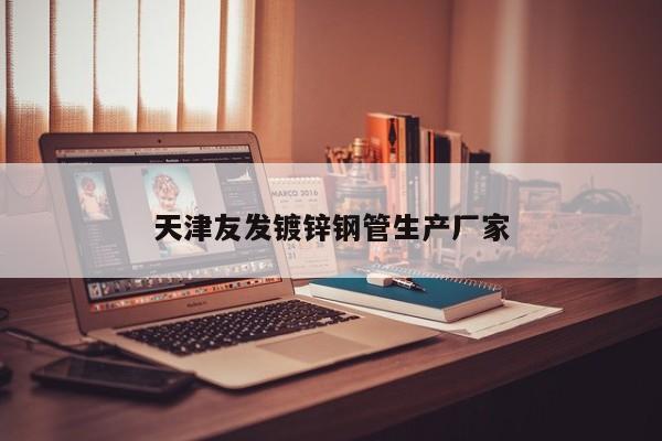 天津友發(fā)鍍鋅鋼管生產(chǎn)廠家