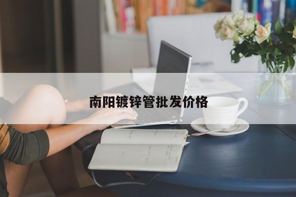 南陽鍍鋅管批發(fā)價格