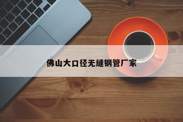 佛山大口徑無縫鋼管廠家