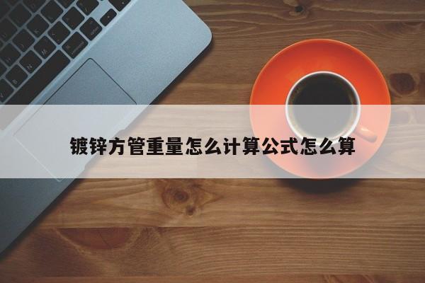 鍍鋅方管重量怎么計(jì)算公式怎么算