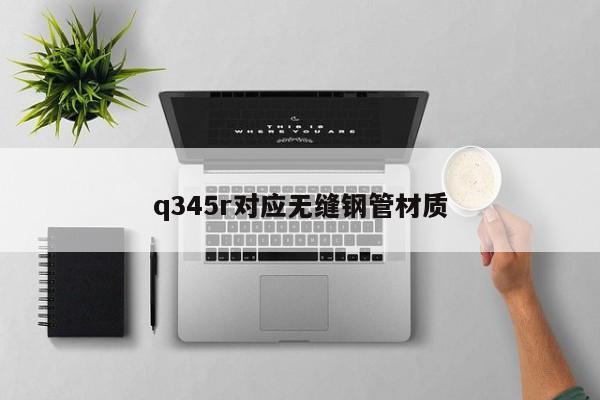 q345r對應無縫鋼管材質