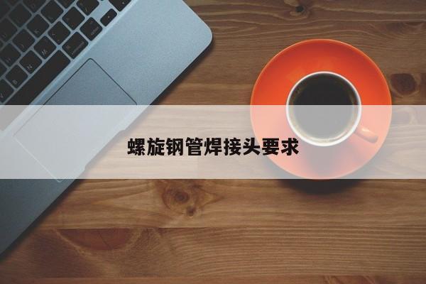 螺旋鋼管焊接頭要求