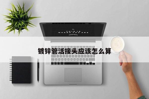 鍍鋅管活接頭應(yīng)該怎么算