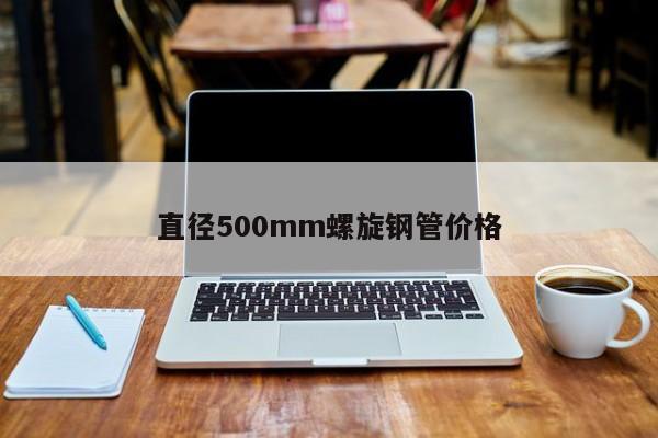 直徑500mm螺旋鋼管價(jià)格