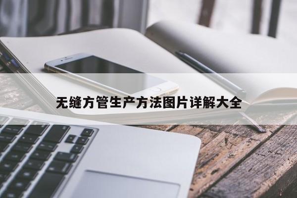 無(wú)縫方管生產(chǎn)方法圖片詳解大全