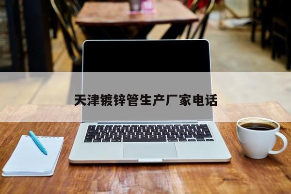 天津鍍鋅管生產(chǎn)廠家電話