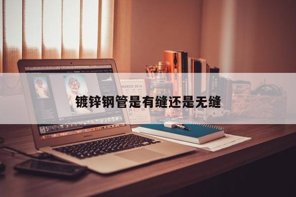 鍍鋅鋼管是有縫還是無縫
