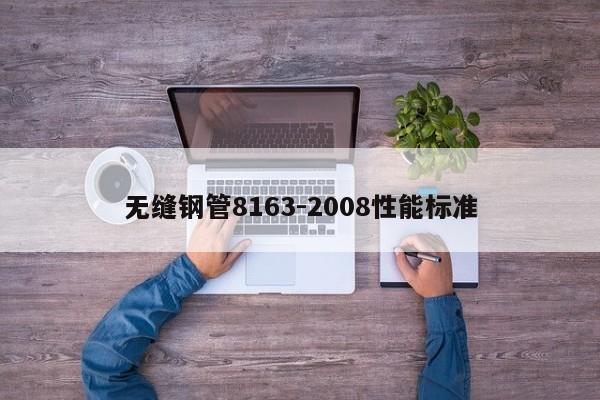 無(wú)縫鋼管8163-2008性能標(biāo)準(zhǔn)